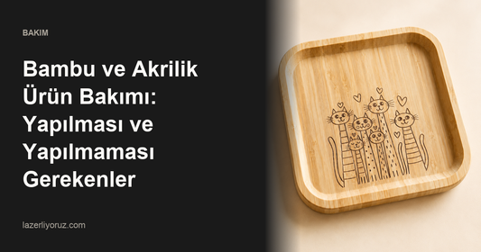 Bambu ve Akrilik Ürün Bakımı: Yapılması ve Yapılmaması Gerekenler — Lazerliyoruz