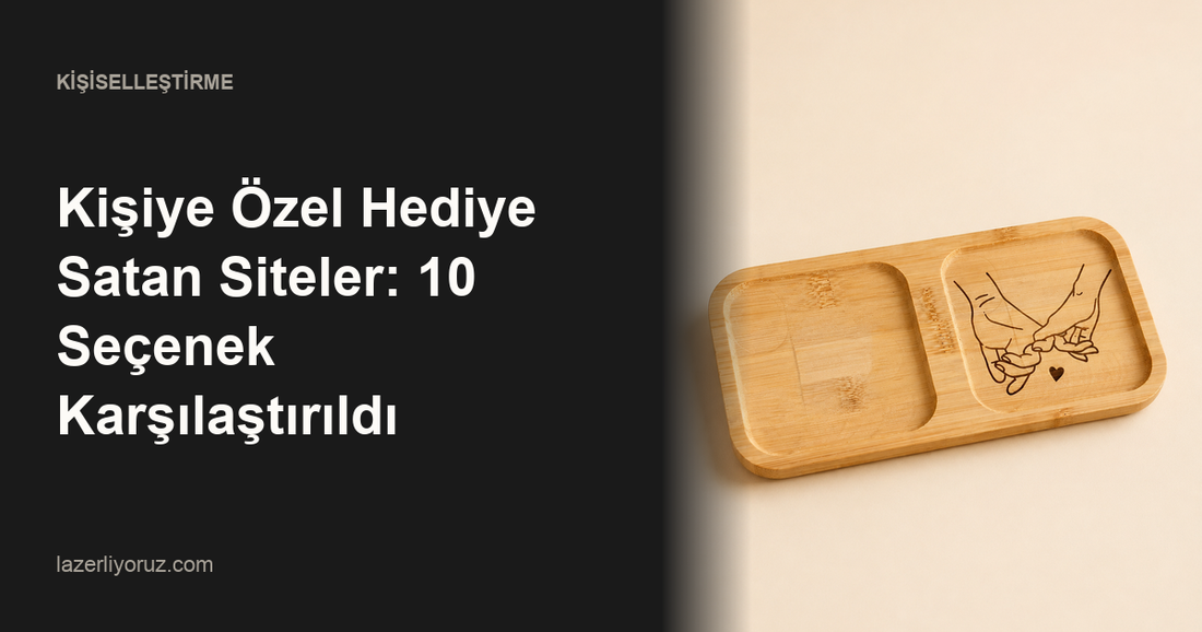 Kişiye Özel Hediye Satan Siteler: 10 Seçenek Karşılaştırıldı — Lazerliyoruz